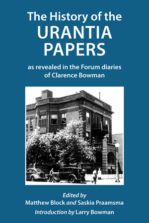 The History of the Urantia Papers as revealed in the Forum diaries of Clarence Bowman